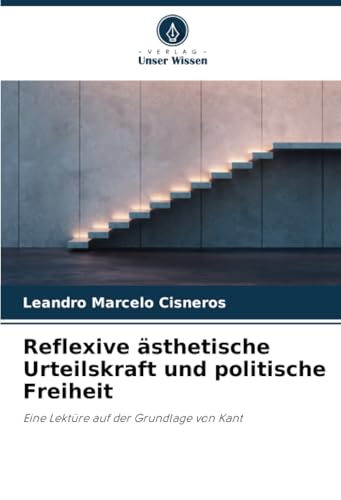 Reflexive ästhetische Urteilskraft und politische Freiheit: Eine Lektüre auf der Grundlage von Kant von Verlag Unser Wissen
