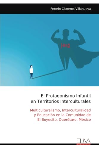 El Protagonismo Infantil en Territorios Interculturales: Multiculturalismo, Interculturalidad y Educación en la Comunidad de El Boyecito, Querétaro, México von Eliva Press