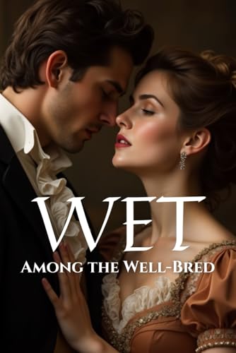 Wet Among the Well-Bred: Erotic Regency short stories full of lust, no-bility and forbidden desire Wet Among the Well-Bred: Erotic Regency short stories full of lust, no-bility and forbidden desire von Independently published