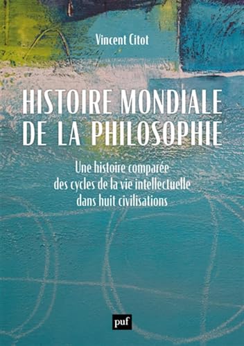 Histoire mondiale de la philosophie: Une histoire comparée des cycles de la vie intellectuelle dans huit civilisations Histoire mondiale de la philosophie: Une histoire comparée des cycles de la vie intellectuelle dans huit civilisations