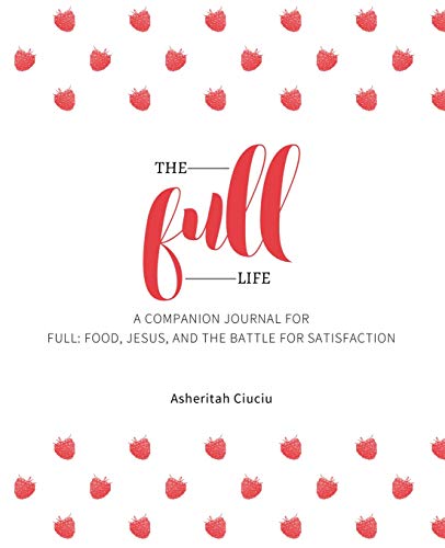 The Full Life: A companion journal for Full: Food, Jesus, and the Battle for Satisfaction