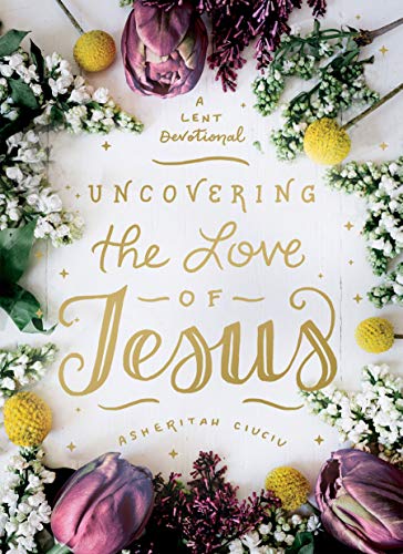 Uncovering the Love of Jesus: A Lent Devotional Uncovering the Love of Jesus: A Lent Devotional von Moody Publishers
