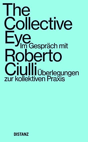 The Collective Eye: Im Gespräch mit Roberto Ciulli – Überlegungen zur kollektiven Praxis (The Collective Eye – Thoughts on Collective Practice) von DISTANZ Verlag