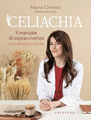 Celiachia. Il manuale di sopravvivenza tra scienza e praticità (Salute e cibo)