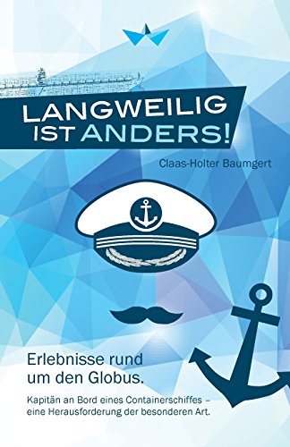 Langweilig ist anders: Erlebnisse rund um den Globus. Kapitän an Bord eines Containerschiffes - eine Herausforderung der besonderen Art.: ... - eine Herausforderung der besonderen Art. von Selbstverlag