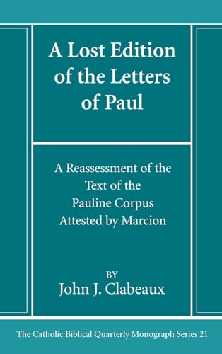 A Lost Edition of the Letters of Paul: A Reassessment of the Text of the Pauline Corpus Attested by Marcion (Catholic Biblical Quarterly Monograph, Band 21)
