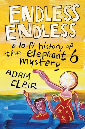 Endless Endless: A Lo-Fi History of the Elephant 6 Mystery