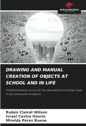 DRAWING AND MANUAL CREATION OF OBJECTS AT SCHOOL AND IN LIFE: Freehand drawing: source for the materialization of design ideas in the construction of objects. von Our Knowledge Publishing