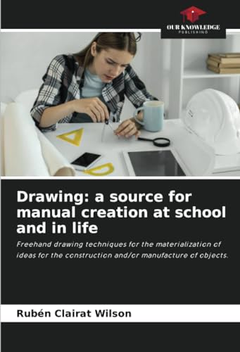 Drawing: a source for manual creation at school and in life: Freehand drawing techniques for the materialization of ideas for the construction and/or manufacture of objects. von Our Knowledge Publishing