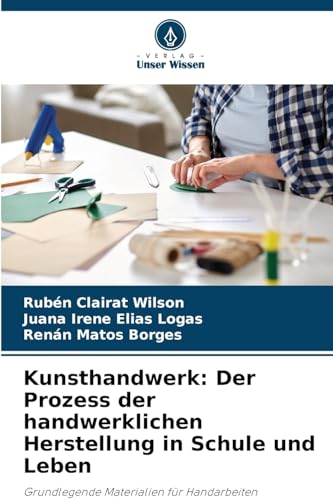 Kunsthandwerk: Der Prozess der handwerklichen Herstellung in Schule und Leben: Grundlegende Materialien für Handarbeiten von Verlag Unser Wissen