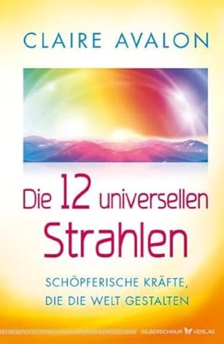 Die 12 universellen Strahlen - Schöpferische Kräfte, die die Welt gestalten