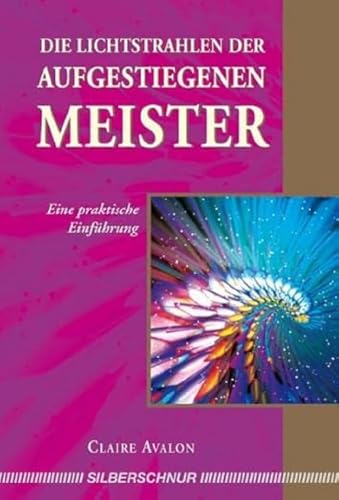 Die Lichtstrahlen der Aufgestiegenen Meister: Eine praktische Einführung von Silberschnur Verlag Die G