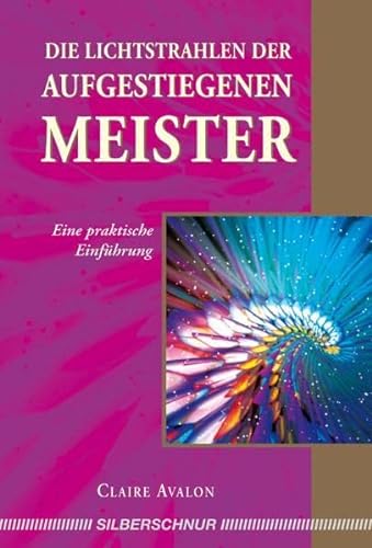 Die Lichtstrahlen der Aufgestiegenen Meister: Eine praktische Einführung von Silberschnur Verlag Die G