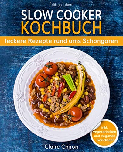 Slow Cooker Kochbuch: leckere Rezepte rund ums Schongaren (inkl. vegetarischen & veganen Gerichten!)