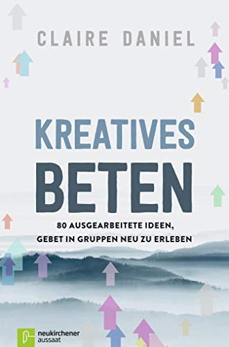 Kreatives Beten: 80 ausgearbeitete Ideen, Gebet in Gruppen neu zu erleben