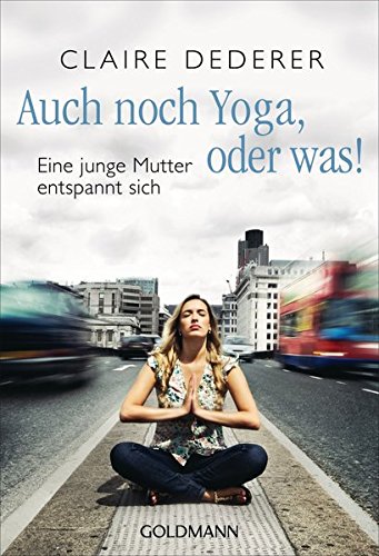 Auch noch Yoga, oder was!: Eine junge Mutter entspannt sich von Goldmann Verlag