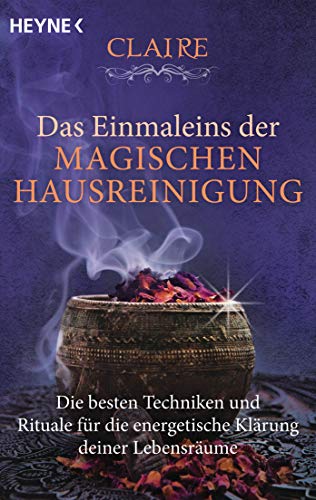 Das Einmaleins der magischen Hausreinigung: Die besten Techniken und Rituale für die energetische Klärung deiner Lebensräume von Heyne Taschenbuch
