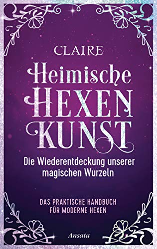 Heimische Hexenkunst: Die Wiederentdeckung unserer magischen Wurzeln. Das praktische Handbuch für moderne Hexen Heimische Hexenkunst: Die Wiederentdeckung unserer magischen Wurzeln. Das praktische Handbuch für moderne Hexen