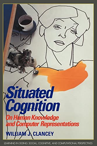 Situated Cognition: On Human Knowledge and Computer Representations (Learning in Doing - Social, Cognitive and Computational Perspectives)