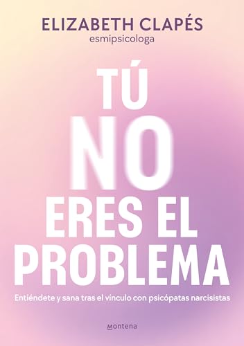 Tú no eres el problema: Entiéndete y sana tras el vínculo con psicópatas narcisistas (Montena)