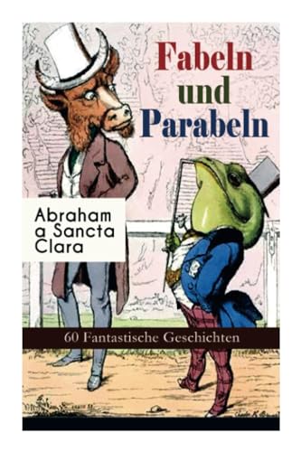 Fabeln und Parabeln: 60 Fantastische Geschichten: 60 Fantastische Geschichten: Der Glücks- und Unglücksbaum, Edelmann und Nußkern, Des Teufels ... und Maus, Satyr und Wandrer, Wolf und Lamm... von E-Artnow
