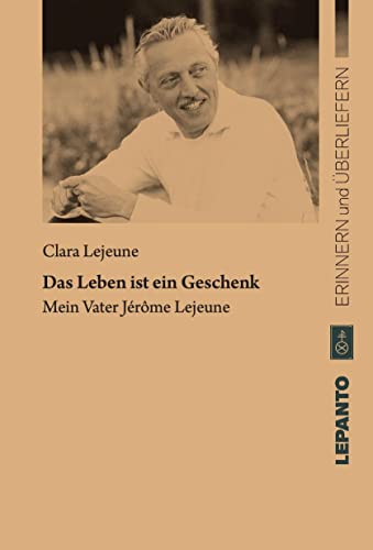 Das Leben ist ein Geschenk. Mein Vater Jérôme Lejeune (Reihe: Erinnern und Überliefern)