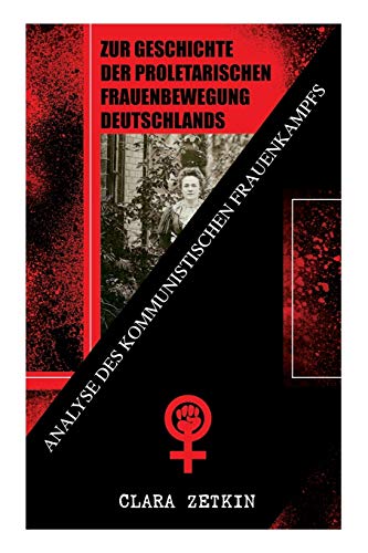 Zur Geschichte der proletarischen Frauenbewegung Deutschlands: Analyse des kommunistischen Frauenkampfs: Klassiker der feministischen Literatur von E-Artnow