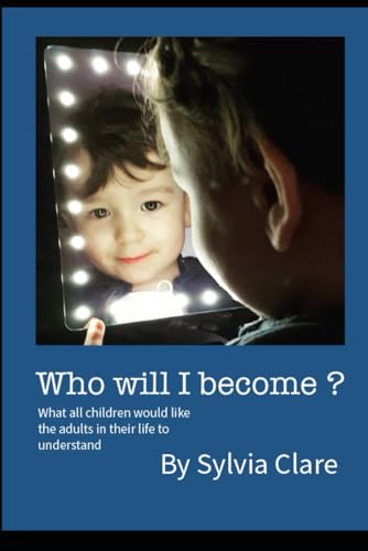 Who Will I Become?: What all children would like the adults in their lives to know and understand. von Clarity Books