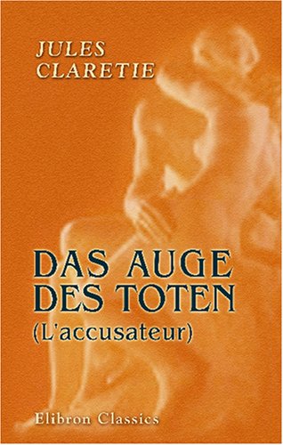 Das Auge des Toten (L'accusateur): Pariser Roman. Autorisierte Uebersetzund aus dem Französischen von Leopold F. Leipnik von Adamant Media Corporation