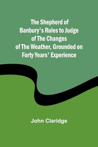 The Shepherd of Banbury's Rules to Judge of the Changes of the Weather, Grounded on Forty Years' Experience von Alpha Edition