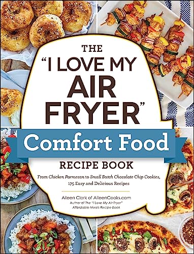 The "I Love My Air Fryer" Comfort Food Recipe Book: From Chicken Parmesan to Small Batch Chocolate Chip Cookies, 175 Easy and Delicious Recipes ("I Love My" Cookbook Series)