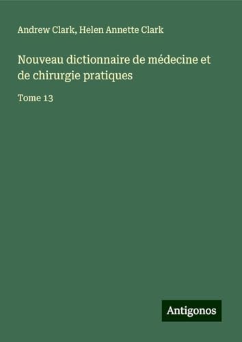 Nouveau dictionnaire de médecine et de chirurgie pratiques: Tome 13 Nouveau dictionnaire de médecine et de chirurgie pratiques: Tome 13 von Antigonos Verlag