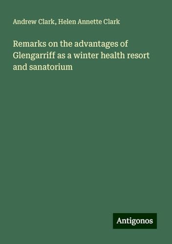 Remarks on the advantages of Glengarriff as a winter health resort and sanatorium Remarks on the advantages of Glengarriff as a winter health resort and sanatorium von Antigonos Verlag