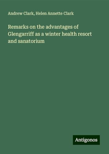 Remarks on the advantages of Glengarriff as a winter health resort and sanatorium Remarks on the advantages of Glengarriff as a winter health resort and sanatorium von Antigonos Verlag