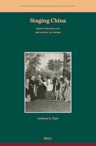 Staging China: Jesuit Theater and the End of an Empire (Studies in the History of Christianity in East Asia, Band 11) von Brill