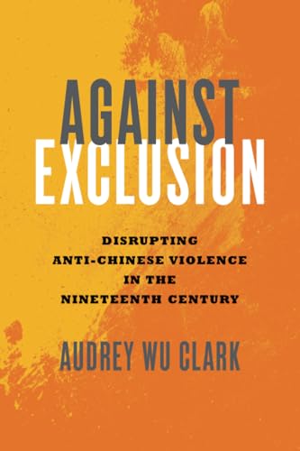 Against Exclusion: Disrupting Anti-Chinese Violence in the Nineteenth Century Against Exclusion: Disrupting Anti-Chinese Violence in the Nineteenth Century von Ohio State University Press