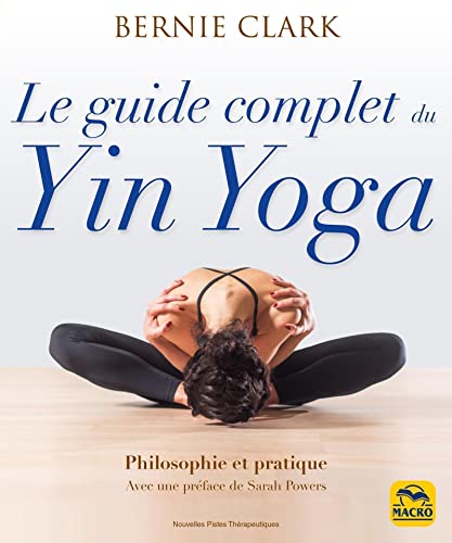 Le guide complet du yin yoga: Philosophie et pratique
