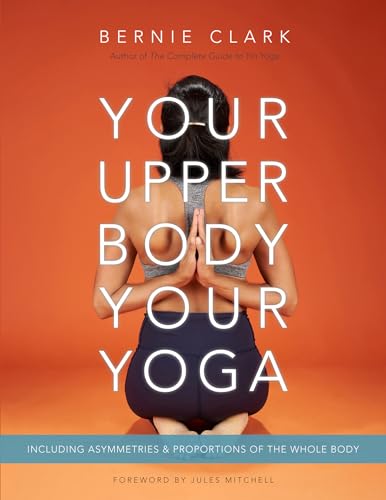 Your Upper Body, Your Yoga: Including Asymmetries & Proportions of the Whole Body (Your Body, Your Yoga, 4-5)