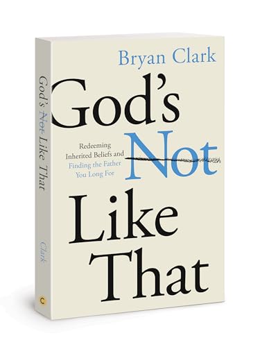 God’s Not Like That: Redeeming Inherited Beliefs and Finding the Father You Long For