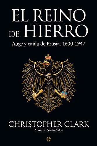 El Reino de Hierro: Auge y caída de Prusia. 1600-1947 (Historia)
