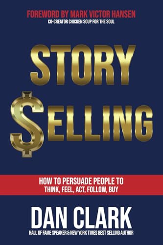 Story Selling: How to Persuade People to Think, Feel, Act, Follow, Buy Story Selling: How to Persuade People to Think, Feel, Act, Follow, Buy