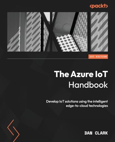 The Azure IoT Handbook: Develop IoT solutions using the intelligent edge-to-cloud technologies von Packt Publishing