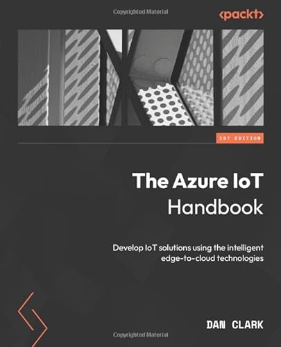 The Azure IoT Handbook: Develop IoT solutions using the intelligent edge-to-cloud technologies von Packt Publishing