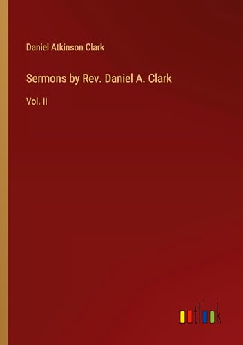 Sermons by Rev. Daniel A. Clark: Vol. II