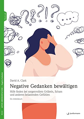 Negative Gedanken bewältigen: Hilfe finden bei sorgenvollem Grübeln, Scham und anderen belastenden Gefühlen. Ein Arbeitsbuch von Junfermann Verlag
