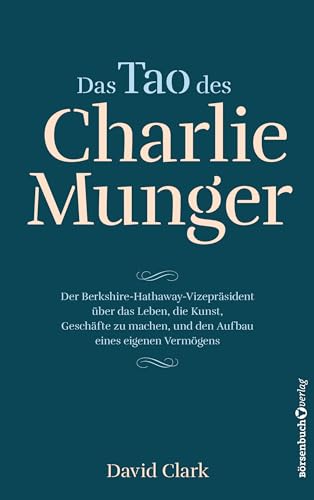 Das Tao des Charlie Munger: Der Berkshire-Hathaway-Vizepräsident über das Leben, die Kunst, Geschäfte zu machen, und den Aufbau eines eigenen Vermögens Das Tao des Charlie Munger: Der Berkshire-Hathaway-Vizepräsident über das Leben, die Kunst, Geschäfte zu machen, und den Aufbau eines eigenen Vermögens