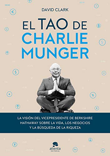 El tao de Charlie Munger: La visión del vicepresidente de Berkshire Hathaway sobre la vida, los negocios y la búsqueda de la riqueza (Alienta)