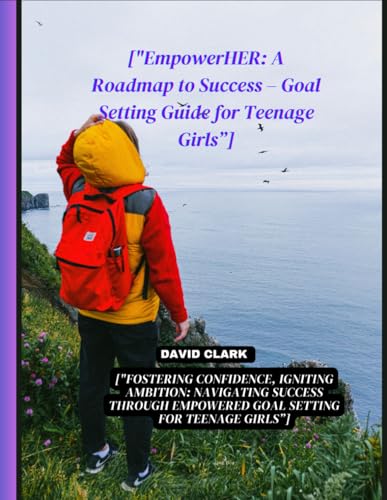["EmpowerHER: A Roadmap to Success – Goal Setting Guide for Teenage Girls”]: ["Fostering Confidence, Igniting Ambition: Navigating Success Through Empowered Goal Setting for Teenage Girls”] von Independently published