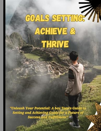 Goals setting: Achieve & Thrive: "Unleash Your Potential: A boy Teen's Guide to Setting and Achieving Goals for a Future of Success and Fulfillment” von Independently published