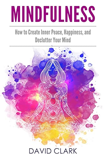 Mindfulness: How to Create Inner Peace, Happiness, and Declutter Your Mind Mindfulness: How to Create Inner Peace, Happiness, and Declutter Your Mind